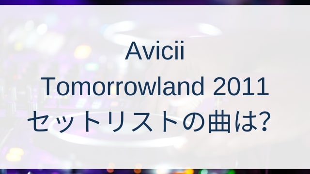 Avicii(アヴィーチー)がTomorrowland 2011で披露したセットリストの曲は？