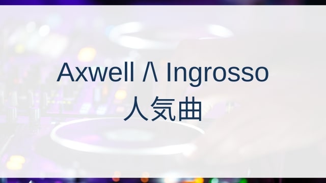 Axwell /\ Ingrosso(アクスウェル Λ イングロッソ)人気曲ランキングTOP30【2025年4月時点】