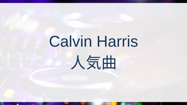 Calvin Harris(カルヴィン・ハリス)人気曲ランキングTOP30【2025年4月時点】