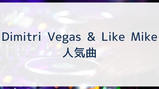 Dimitri Vegas & Like Mike(ディミトリー・ヴェガス&ライク・マイク)人気曲ランキングTOP30【2025年4月時点】