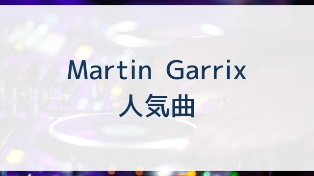 Martin Garrix(マーティン・ギャリックス)人気曲ランキングTOP30【2025年4月時点】