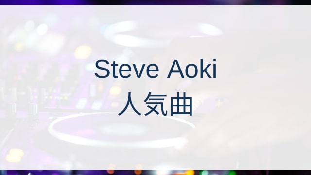 Steve Aoki(スティーヴ・アオキ)人気曲ランキングTOP30【2025年4月時点】