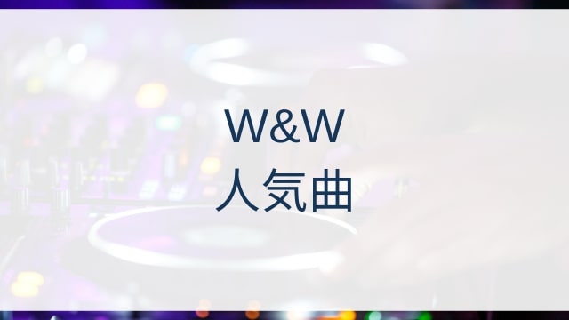 W&W(ダブルアンドダブル)人気曲ランキングTOP30【2025年4月時点】