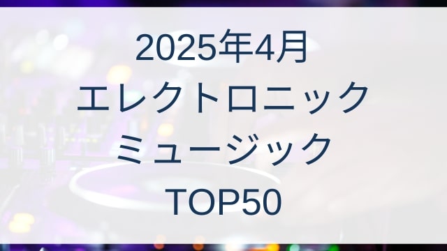 2025年4月エレクトロニックミュージックTOP50