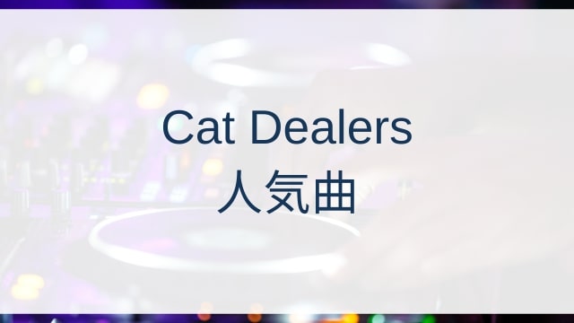 Cat Dealers(キャットディーラーズ)人気曲ランキングTOP30【2025年4月時点】