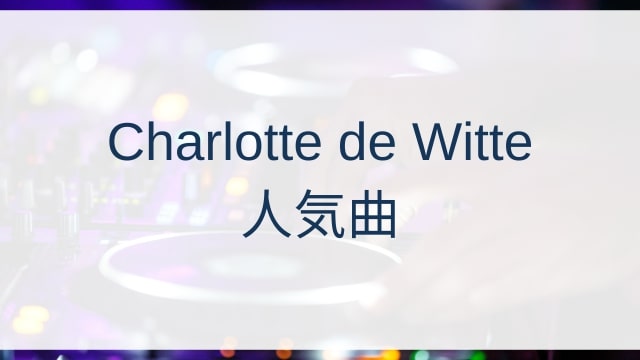 Charlotte de Witte(シャーロット・デ・ウィッテ)人気曲ランキングTOP30【2025年4月時点】