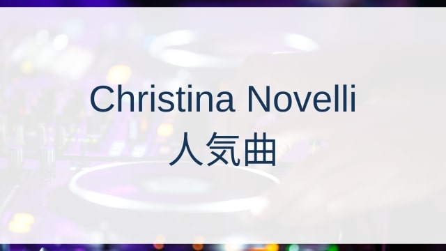 Christina Novelli(クリスティーナ・ノヴェッリ)人気曲ランキングTOP30【2025年4月時点】