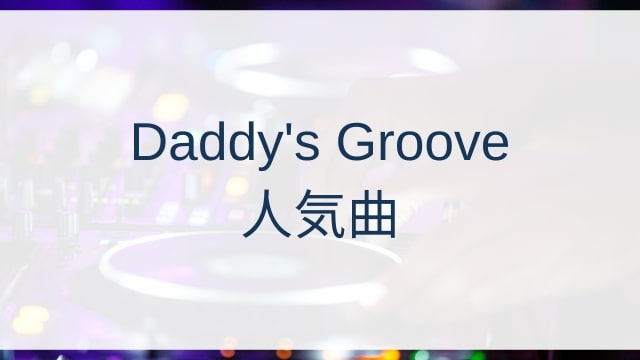 Daddy's Groove(ダディーズ・グルーヴ)人気曲ランキングTOP30【2025年4月時点】
