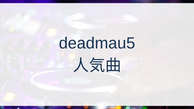 deadmau5(デッドマウス)人気曲ランキングTOP30【2025年4月時点】