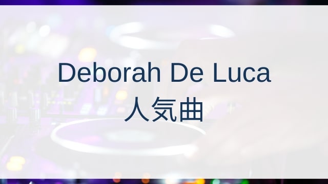 Deborah De Luca(デボラ・デ・ルカ)人気曲ランキングTOP30【2025年4月時点】
