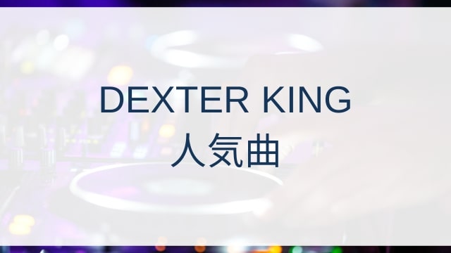 DEXTER KING(デクスター・キング)人気曲ランキングTOP12【2025年4月時点】