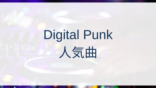 Digital Punk(デジタル・パンク)人気曲ランキングTOP30【2025年4月時点】