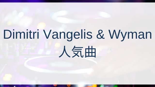 Dimitri Vangelis & Wyman(ディミトリ・ヴァンゲリスアンドワイマン)人気曲ランキングTOP30【2025年4月時点】