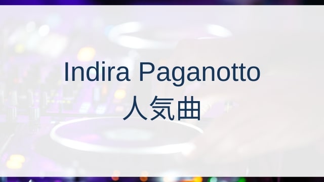 Indira Paganotto(インディラ・パガノット)人気曲ランキングTOP30【2025年4月時点】