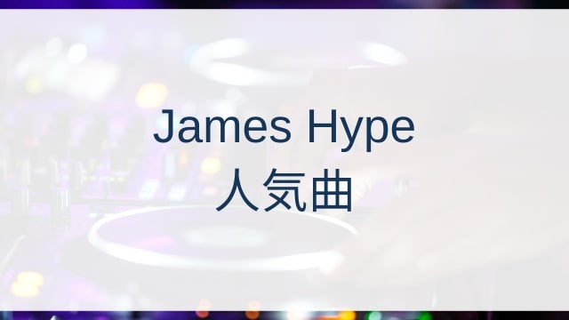 James Hype(ジェームズ・ハイプ)人気曲ランキングTOP30【2025年4月時点】