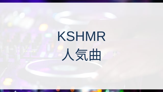 KSHMR(カシミア)人気曲ランキングTOP30【2025年4月時点】