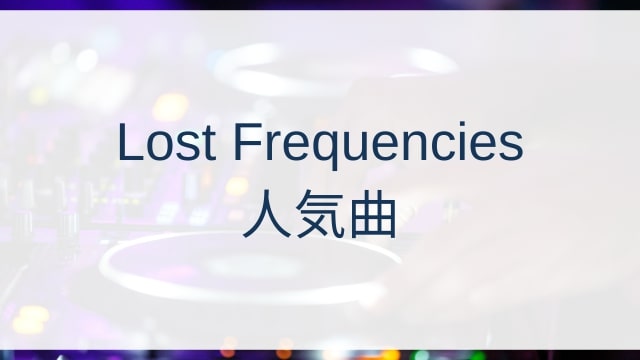 Lost Frequencies(ロスト・フリクエンシーズ)人気曲ランキングTOP30【2025年4月時点】