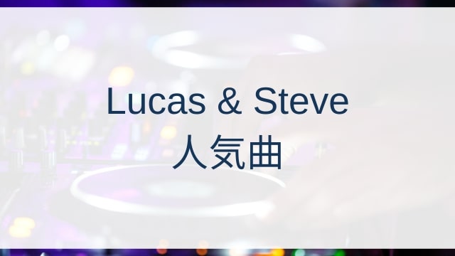 Lucas & Steve(ルーカス アンド スティーブ)人気曲ランキングTOP30【2025年4月時点】