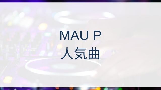 MAU P(マウピー/モーリス・ウェスト)人気曲ランキングTOP18【2025年4月時点】