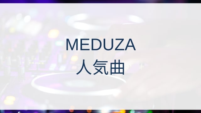 MEDUZA(メデューサ)人気曲ランキングTOP30【2025年4月時点】