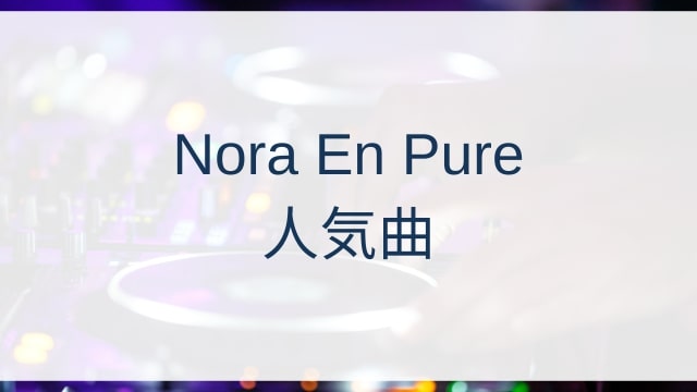 Nora En Pure(ノラ・エン・ピュア)人気曲ランキングTOP30【2025年4月時点】