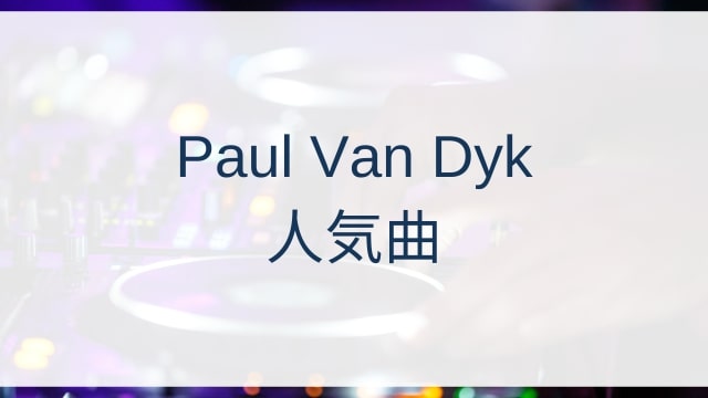 Paul Van Dyk(ポール・ヴァン・ダイク)人気曲ランキングTOP30【2025年4月時点】