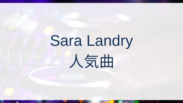Sara Landry(サラ・ランドリー)人気曲ランキングTOP30【2025年4月時点】