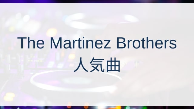 The Martinez Brothers(ザ・マルチネス・ブラザーズ)人気曲ランキングTOP30【2025年4月時点】