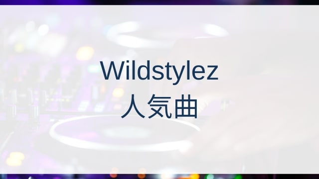 Wildstylez(ワイルドスタイルズ)人気曲ランキングTOP30【2025年4月時点】