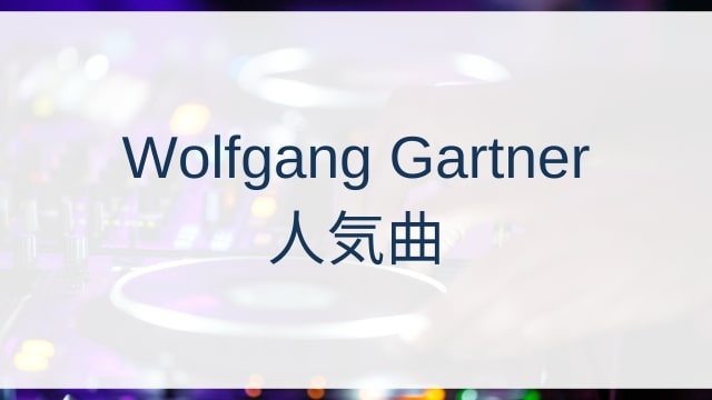 Wolfgang Gartner(ウルフギャング・ガルトナー)人気曲ランキングTOP30【2025年4月時点】