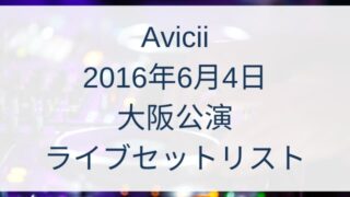 Avicii(アヴィーチー)の2016年6月4日大阪公演のライブセットリストの曲は?