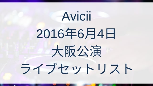 Aviciiの2016年6月4日大阪公演のライブセットリストの曲は？
