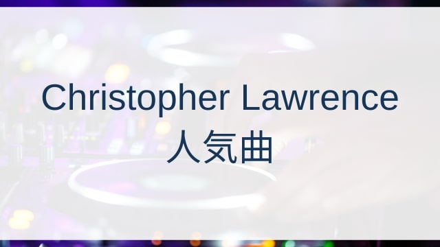 Christopher Lawrence(クリストファー・ローレンス)人気曲ランキングTOP30【2025年5月時点】