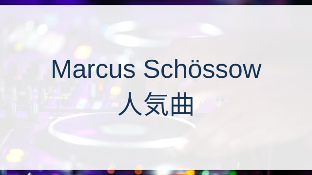 Marcus Schössow/Marcus Schossow(マルクス・シェッソウ)人気曲ランキングTOP30【2025年5月時点】