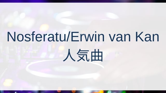 Nosferatu/Erwin van Kan(ノスフェラトゥ/エルウィン・ファン・カン)人気曲ランキングTOP30【2025年5月時点】