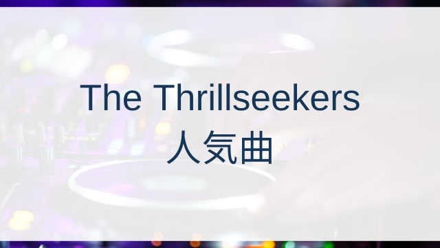 The Thrillseekers(ザ・スリルシーカーズ)人気曲ランキングTOP30【2025年5月時点】