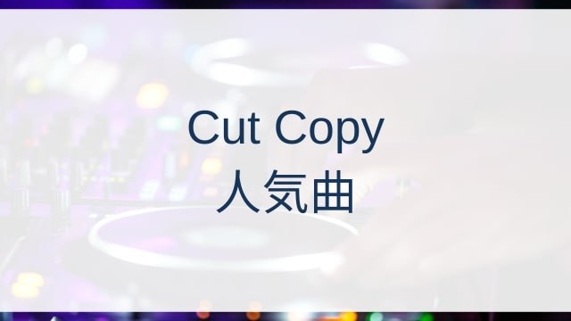 Cut Copy(カット・コピー)人気曲ランキングTOP30【2025年6月時点】