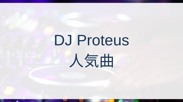 DJ Proteus(プロテウス)人気曲ランキングTOP30【2025年6月時点】