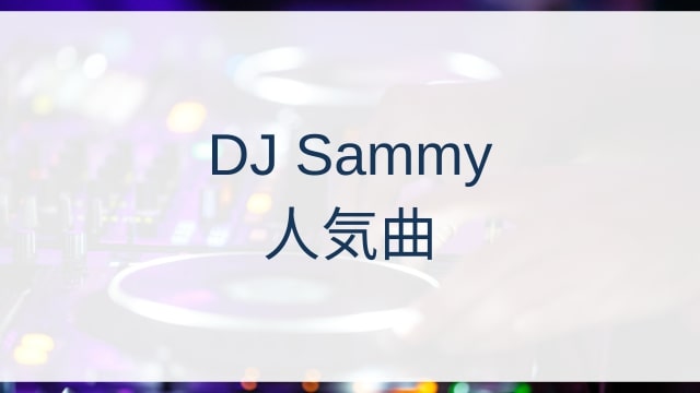 DJ Sammy(サミー)人気曲ランキングTOP30【2025年6月時点】