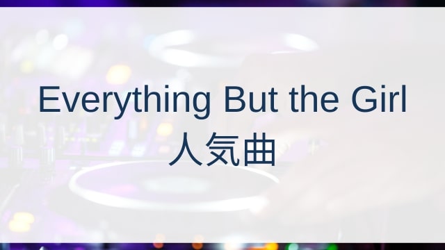 Everything But the Girl(エヴリシング・バット・ザ・ガール)人気曲ランキングTOP30【2025年6月時点】