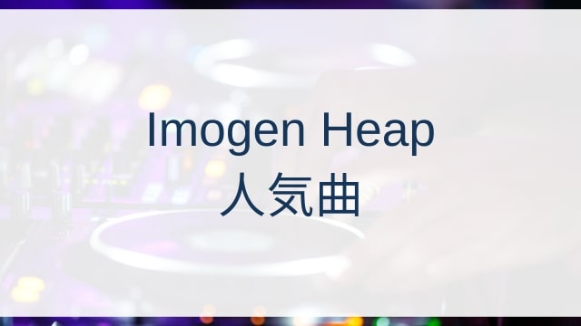 Imogen Heap(イモージェン・ヒープ)人気曲ランキングTOP30【2025年6月時点】