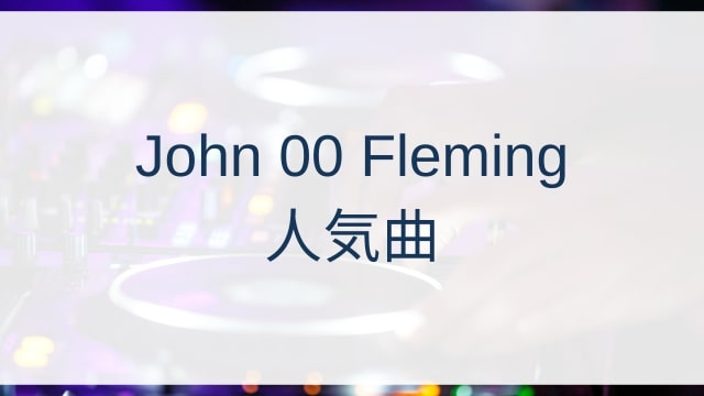 John 00 Fleming(ジョン・ダブルオー・フレミング)人気曲ランキングTOP30【2025年6月時点】