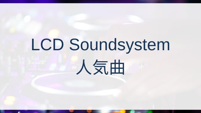 LCD Soundsystem(エルシーディー・サウンドシステム)人気曲ランキングTOP30【2025年6月時点】