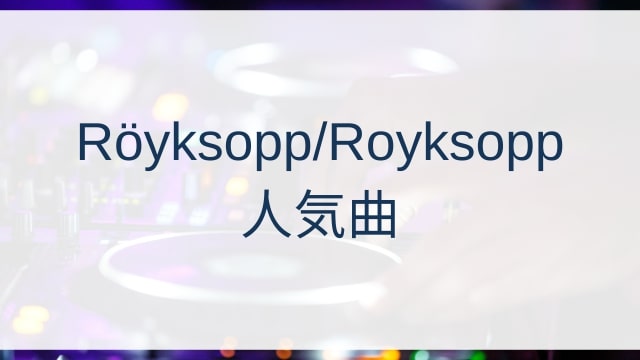 Röyksopp/Royksopp(ロイクソップ)人気曲ランキングTOP30【2025年6月時点】
