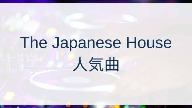 The Japanese House(ザ・ジャパニーズ・ハウス)人気曲ランキングTOP30【2025年6月時点】