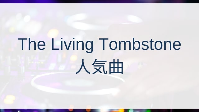 The Living Tombstone(ザ・リビング・トゥームストーン)人気曲ランキングTOP30【2025年6月時点】