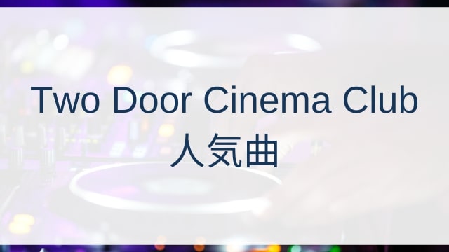 Two Door Cinema Club(トゥー・ドア・シネマ・クラブ)人気曲ランキングTOP30【2025年6月時点】
