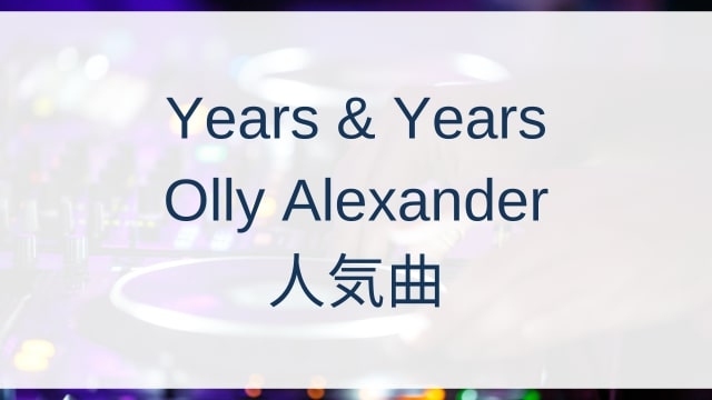 Years & Years/Olly Alexander(aaa)人気曲ランキングTOP30【2025年6月時点】