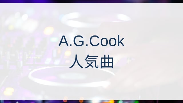 A.G.Cook(アレクサンダー・ガイ・クック)人気曲ランキングTOP30【2025年7月時点】