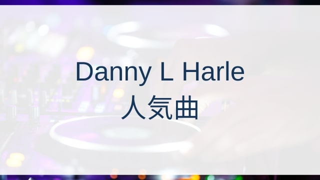 Danny L Harle(ダニー・エル・ハール)人気曲ランキングTOP30【2025年7月時点】